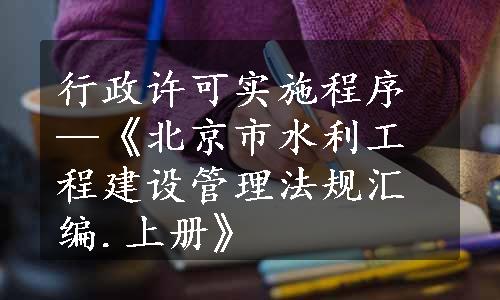 行政许可实施程序—《北京市水利工程建设管理法规汇编.上册》