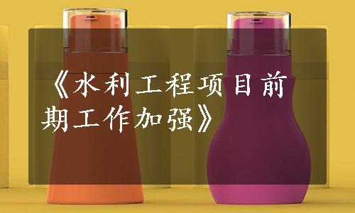 《水利工程项目前期工作加强》