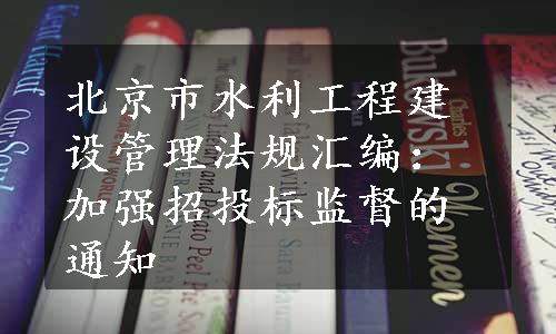 北京市水利工程建设管理法规汇编：加强招投标监督的通知