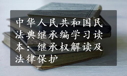 中华人民共和国民法典继承编学习读本：继承权解读及法律保护