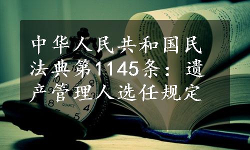 中华人民共和国民法典第1145条：遗产管理人选任规定