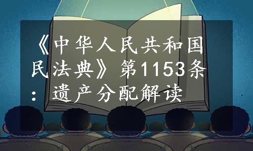 《中华人民共和国民法典》第1153条：遗产分配解读