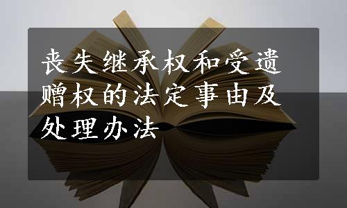 丧失继承权和受遗赠权的法定事由及处理办法