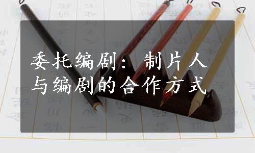 委托编剧: 制片人与编剧的合作方式