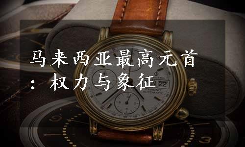 马来西亚最高元首：权力与象征