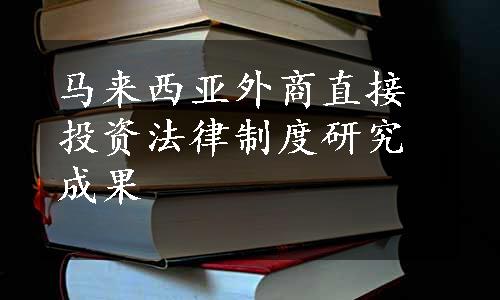 马来西亚外商直接投资法律制度研究成果