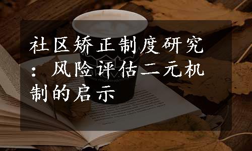 社区矫正制度研究：风险评估二元机制的启示