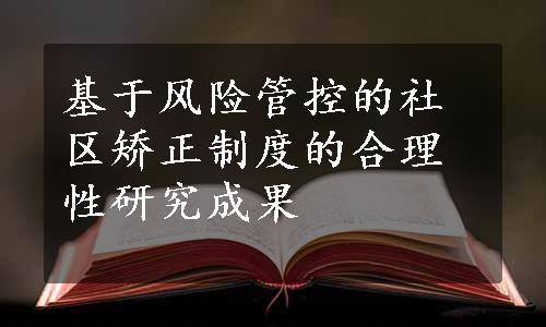 基于风险管控的社区矫正制度的合理性研究成果