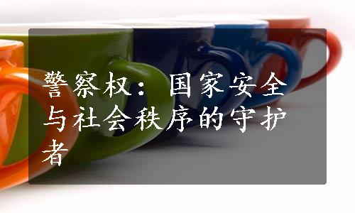 警察权：国家安全与社会秩序的守护者