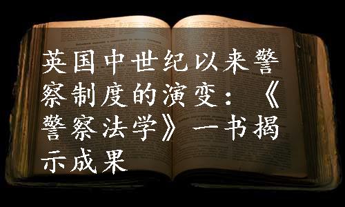 英国中世纪以来警察制度的演变：《警察法学》一书揭示成果