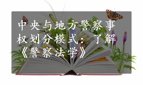 中央与地方警察事权划分模式：了解《警察法学》