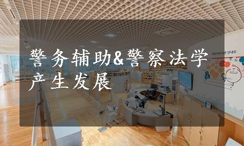 警务辅助&警察法学产生发展