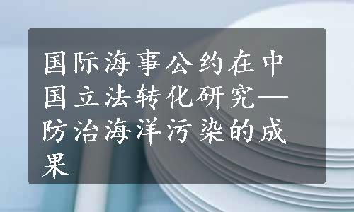 国际海事公约在中国立法转化研究—防治海洋污染的成果