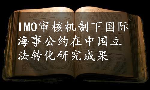 IMO审核机制下国际海事公约在中国立法转化研究成果