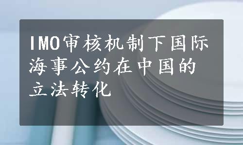 IMO审核机制下国际海事公约在中国的立法转化