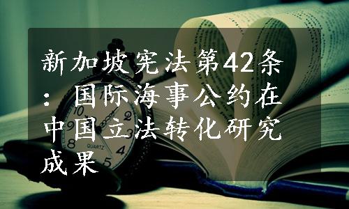 新加坡宪法第42条：国际海事公约在中国立法转化研究成果