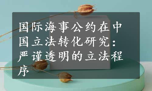 国际海事公约在中国立法转化研究：严谨透明的立法程序