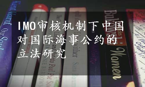 IMO审核机制下中国对国际海事公约的立法研究