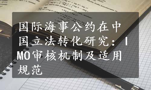 国际海事公约在中国立法转化研究：IMO审核机制及适用规范