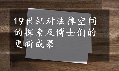 19世纪对法律空间的探索及博士们的更新成果