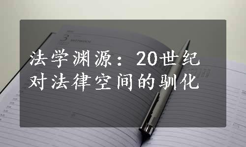 法学渊源：20世纪对法律空间的驯化