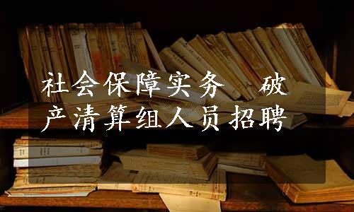 社会保障实务　破产清算组人员招聘