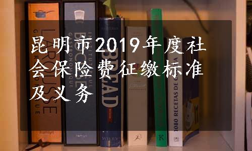 昆明市2019年度社会保险费征缴标准及义务