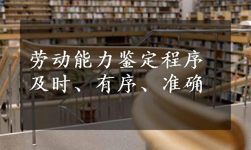 劳动能力鉴定程序及时、有序、准确