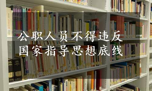 公职人员不得违反国家指导思想底线