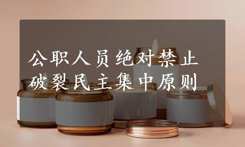 公职人员绝对禁止破裂民主集中原则