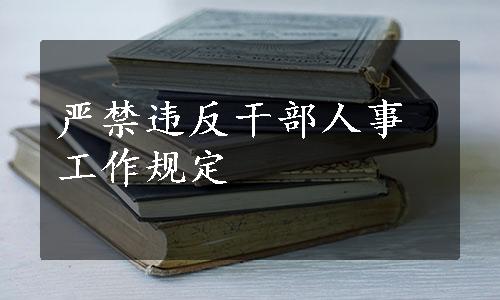 严禁违反干部人事工作规定