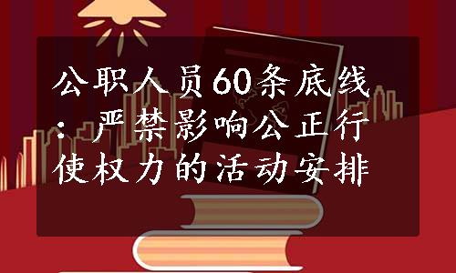公职人员60条底线：严禁影响公正行使权力的活动安排