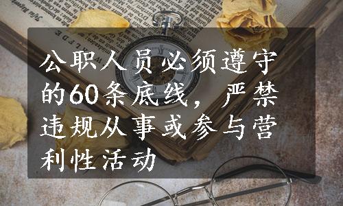 公职人员必须遵守的60条底线，严禁违规从事或参与营利性活动