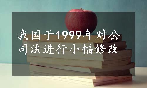 我国于1999年对公司法进行小幅修改