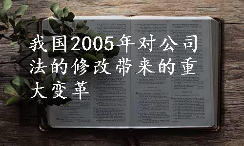 我国2005年对公司法的修改带来的重大变革