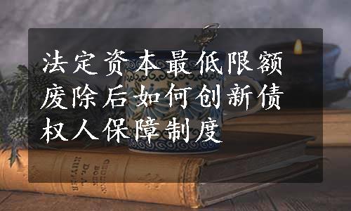 法定资本最低限额废除后如何创新债权人保障制度