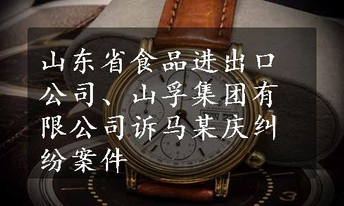 山东省食品进出口公司、山孚集团有限公司诉马某庆纠纷案件