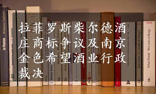 拉菲罗斯柴尔德酒庄商标争议及南京金色希望酒业行政裁决