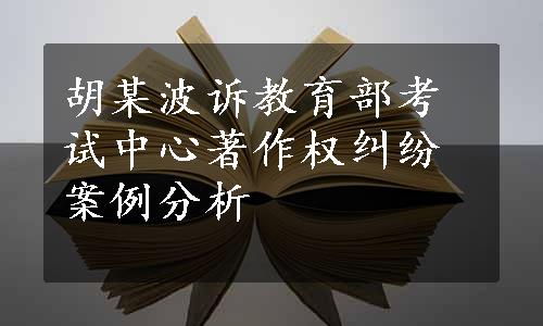 胡某波诉教育部考试中心著作权纠纷案例分析