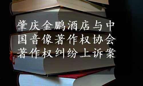 肇庆金鹏酒店与中国音像著作权协会著作权纠纷上诉案