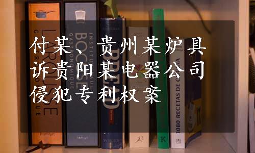 付某、贵州某炉具诉贵阳某电器公司侵犯专利权案