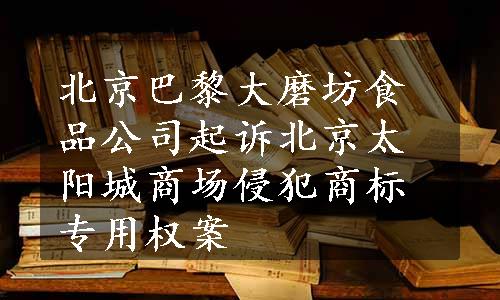 北京巴黎大磨坊食品公司起诉北京太阳城商场侵犯商标专用权案