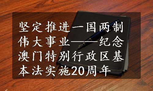 坚定推进一国两制伟大事业——纪念澳门特别行政区基本法实施20周年