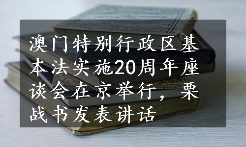 澳门特别行政区基本法实施20周年座谈会在京举行，栗战书发表讲话