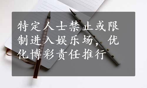 特定人士禁止或限制进入娱乐场，优化博彩责任推行