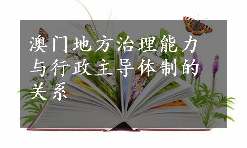 澳门地方治理能力与行政主导体制的关系