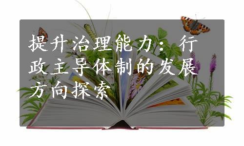 提升治理能力：行政主导体制的发展方向探索