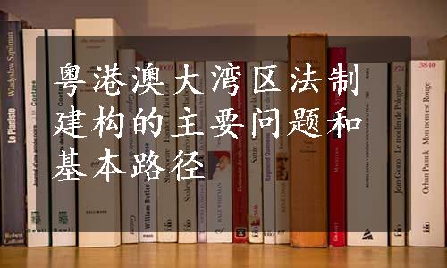 粤港澳大湾区法制建构的主要问题和基本路径