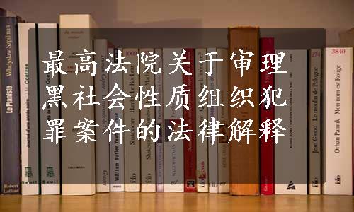 最高法院关于审理黑社会性质组织犯罪案件的法律解释