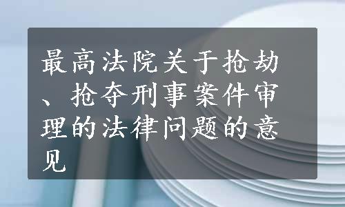 最高法院关于抢劫、抢夺刑事案件审理的法律问题的意见